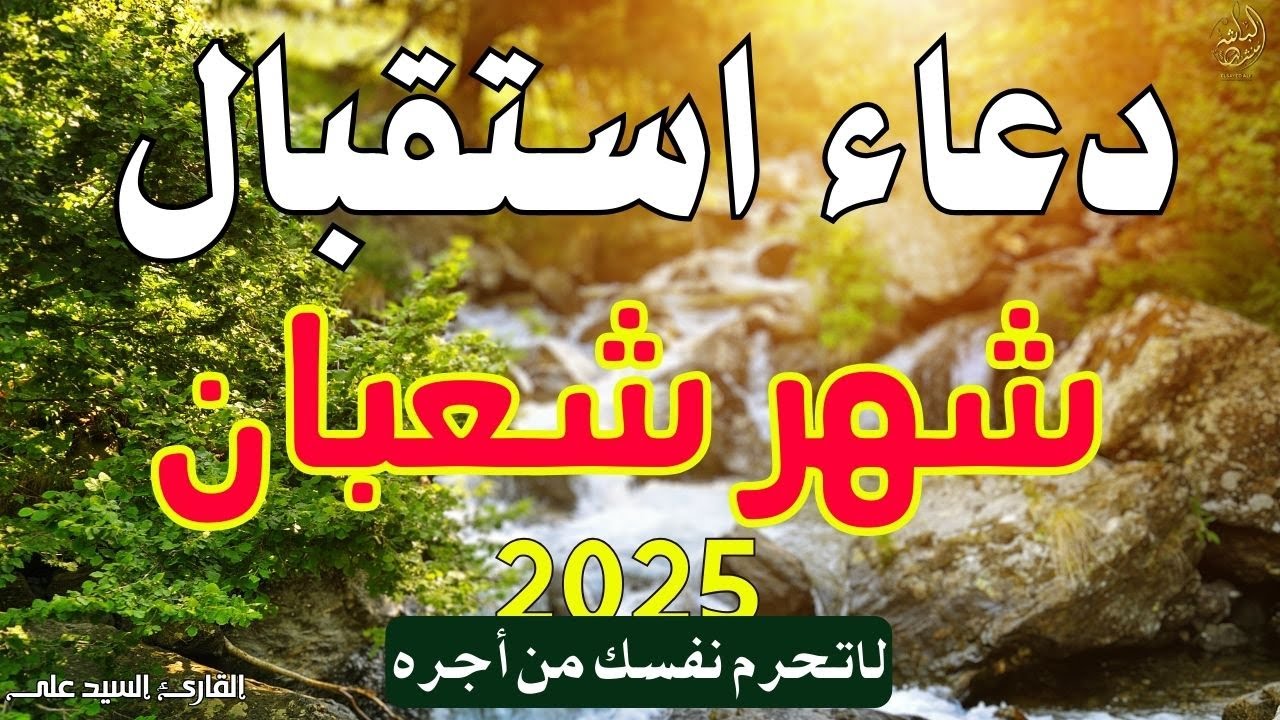 أدعية استقبال شهر شعبان.. “اللهم تقبل منا شهر شعبان واختمه لنا بعفوك ورضاك وأدخل علينا شهر رمضان برحمتك وغفرانك.”