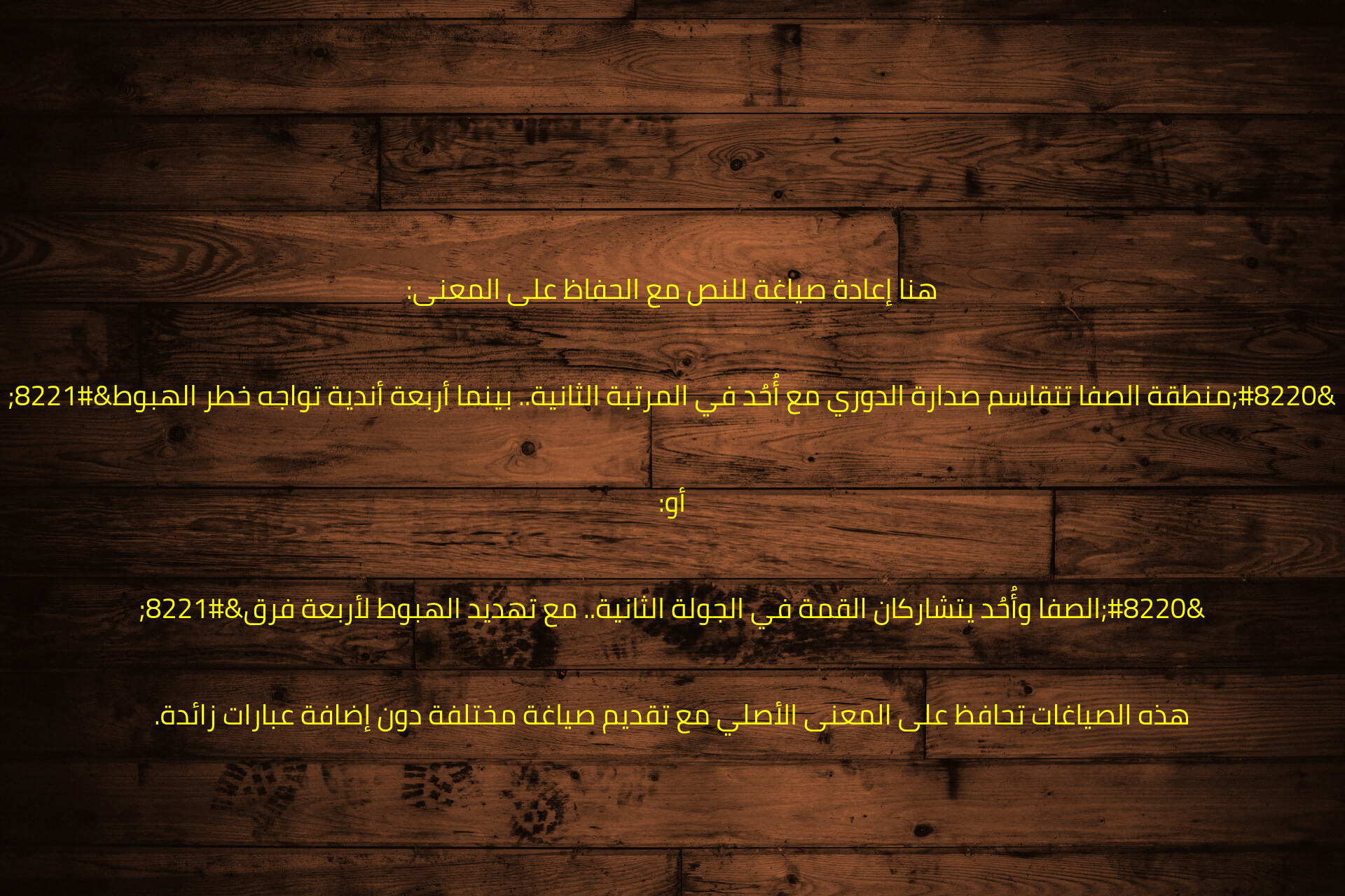 介

هنا إعادة صياغة للنص مع الحفاظ على المعنى:

“منطقة الصفا تتقاسم صدارة الدوري مع أُحُد في المرتبة الثانية.. بينما أربعة أندية تواجه خطر الهبوط”

أو:

“الصفا وأُحُد يتشاركان القمة في الجولة الثانية.. مع تهديد الهبوط لأربعة فرق”

هذه الصياغات تحافظ على المعنى الأصلي مع تقديم صياغة مختلفة دون إضافة عبارات زائدة.
